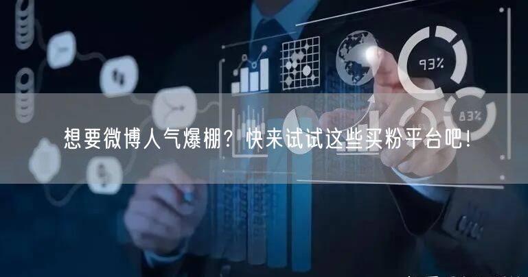 想要微博人气爆棚？快来试试这些买粉平台吧！