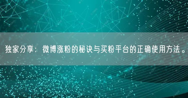 独家分享：微博涨粉的秘诀与买粉平台的正确使用方法。