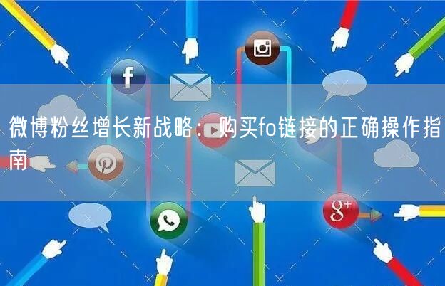 微博粉丝增长新战略：购买fo链接的正确操作指南