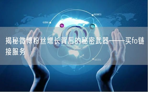 揭秘微博粉丝增长背后的秘密武器——买fo链接服务