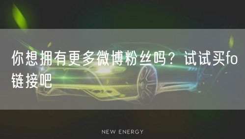 你想拥有更多微博粉丝吗？试试买fo链接吧