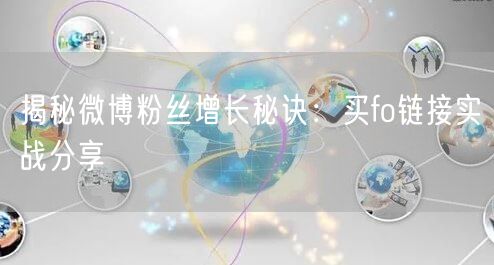 揭秘微博粉丝增长秘诀：买fo链接实战分享