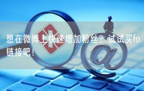想在微博上快速增加粉丝？试试买fo链接吧！