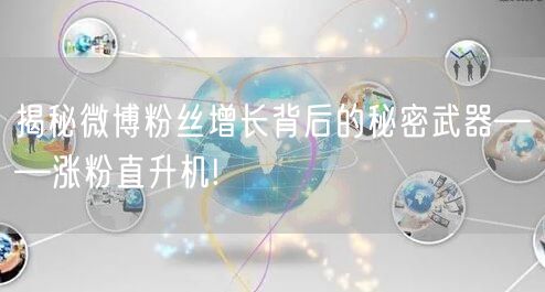 揭秘微博粉丝增长背后的秘密武器——涨粉直升机!