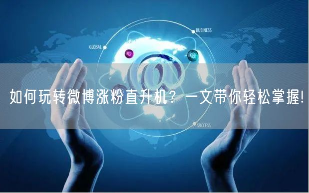 如何玩转微博涨粉直升机？一文带你轻松掌握!