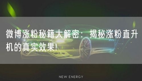 微博涨粉秘籍大解密：揭秘涨粉直升机的真实效果!