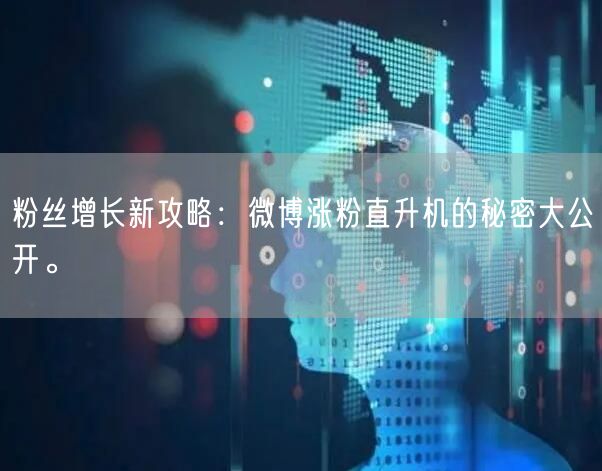 粉丝增长新攻略：微博涨粉直升机的秘密大公开。