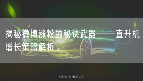 揭秘微博涨粉的秘诀武器——直升机增长策略解析。