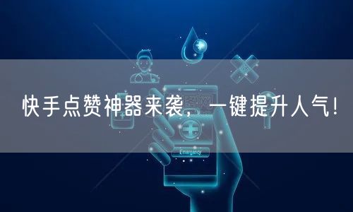 快手点赞神器来袭,一键提升人气!