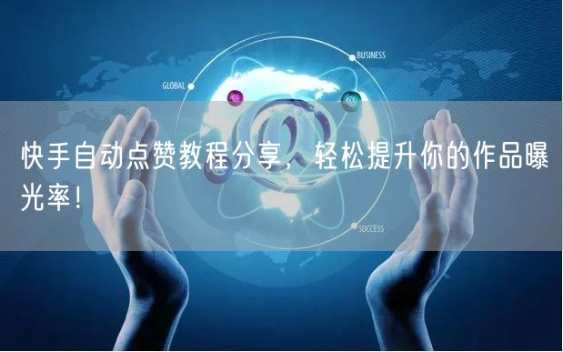 快手自动点赞教程分享，轻松提升你的作品曝光率！