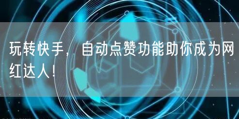 玩转快手，自动点赞功能助你成为网红达人！
