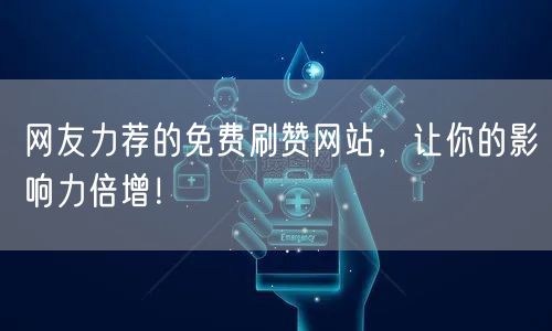 网友力荐的免费刷赞网站，让你的影响力倍增！