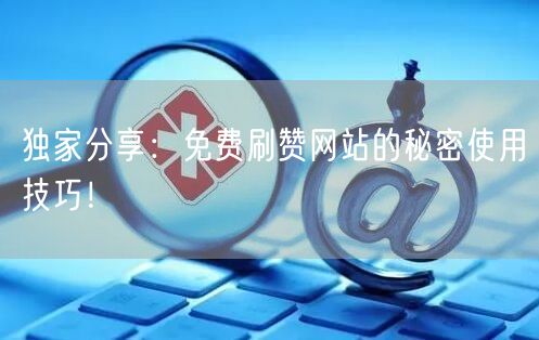 独家分享：免费刷赞网站的秘密使用技巧！