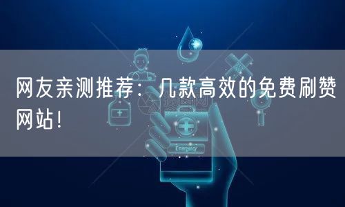 网友亲测推荐：几款高效的免费刷赞网站！