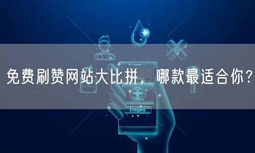 免费刷赞网站大比拼，哪款最适合你？