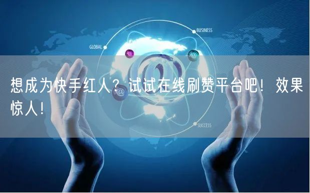 想成为快手红人？试试在线刷赞平台吧！效果惊人！