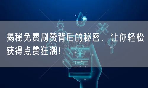 揭秘免费刷赞背后的秘密，让你轻松获得点赞狂潮！