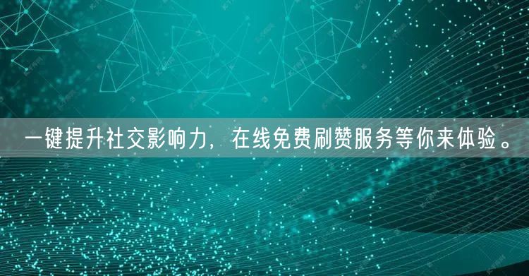 一键提升社交影响力，在线免费刷赞服务等你来体验。