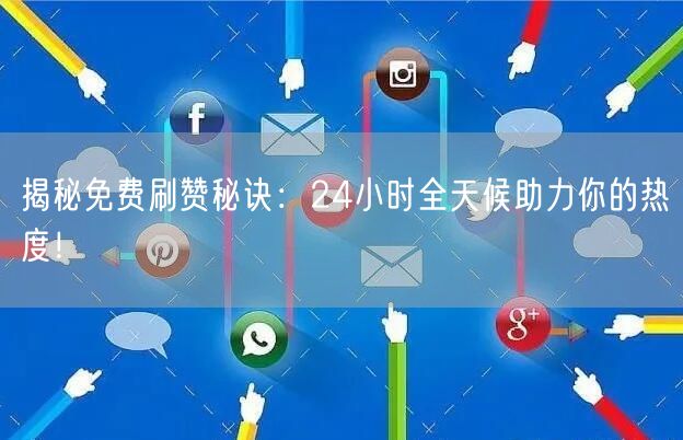 揭秘免费刷赞秘诀：24小时全天候助力你的热度！