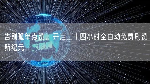 告别孤单点赞，开启二十四小时全自动免费刷赞新纪元！