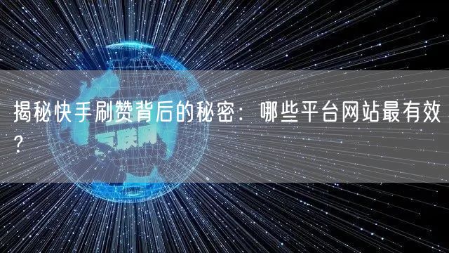 揭秘快手刷赞背后的秘密：哪些平台网站最有效？
