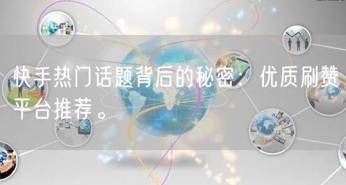快手热门话题背后的秘密:优质刷赞平台推荐。