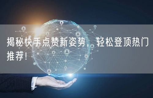 揭秘快手点赞新姿势,轻松登顶热门推荐!