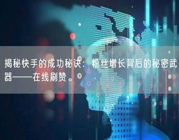 揭秘快手的成功秘诀：粉丝增长背后的秘密武器——在线刷赞。