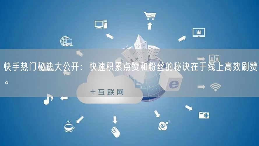 快手热门秘诀大公开：快速积累点赞和粉丝的秘诀在于线上高效刷赞。