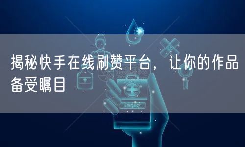 揭秘快手在线刷赞平台，让你的作品备受瞩目