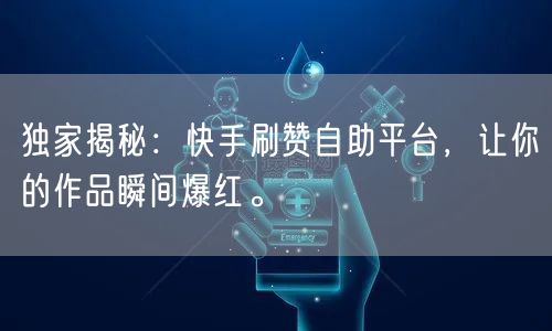 独家揭秘:快手刷赞自助平台,让你的作品瞬间爆红。