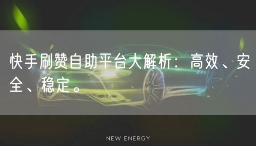 快手刷赞自助平台大解析:高效、安全、稳定。