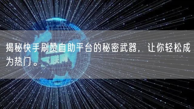 揭秘快手刷赞自助平台的秘密武器，让你轻松成为热门。