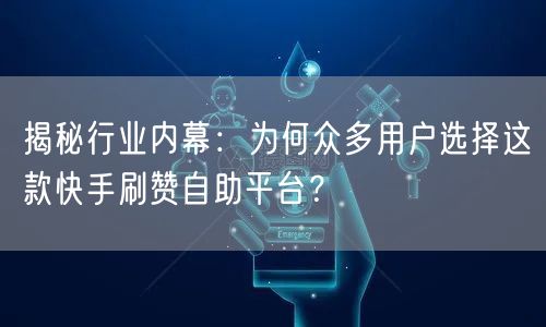 揭秘行业内幕：为何众多用户选择这款快手刷赞自助平台？