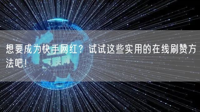 想要成为快手网红？试试这些实用的在线刷赞方法吧！