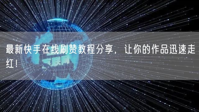 最新快手在线刷赞教程分享，让你的作品迅速走红！