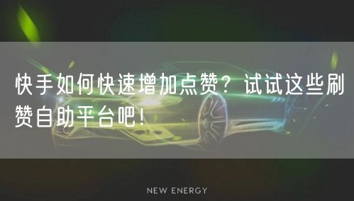 快手如何快速增加点赞？试试这些刷赞自助平台吧！