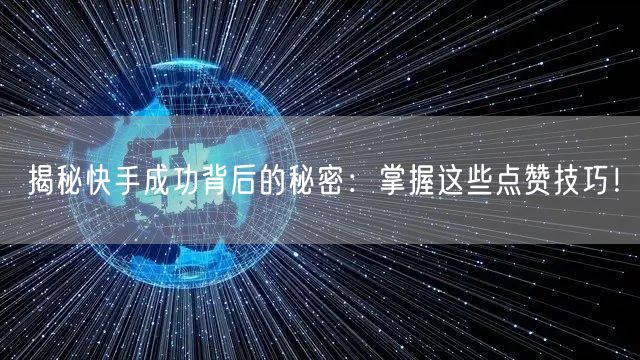 揭秘快手成功背后的秘密:掌握这些点赞技巧!