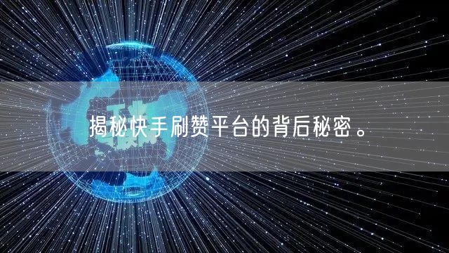 揭秘快手刷赞平台的背后秘密。