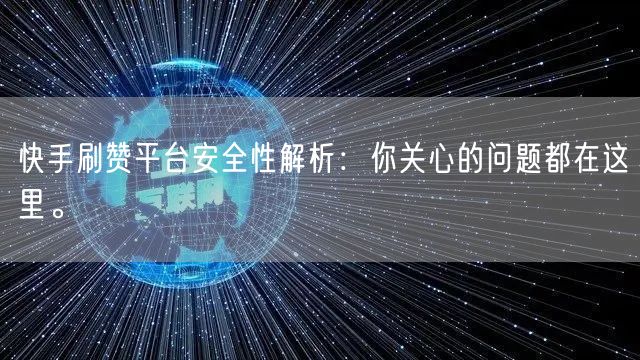 快手刷赞平台安全性解析：你关心的问题都在这里。