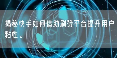 揭秘快手如何借助刷赞平台提升用户粘性。