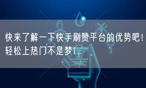 快来了解一下快手刷赞平台的优势吧！轻松上热门不是梦！