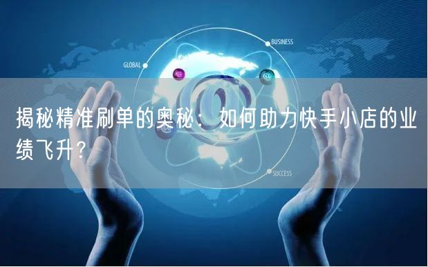 揭秘精准刷单的奥秘：如何助力快手小店的业绩飞升？