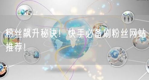 粉丝飙升秘诀！快手必备刷粉丝网站推荐！