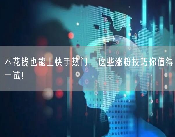 不花钱也能上快手热门，这些涨粉技巧你值得一试！