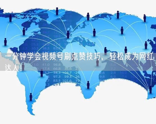一分钟学会视频号刷点赞技巧，轻松成为网红达人！