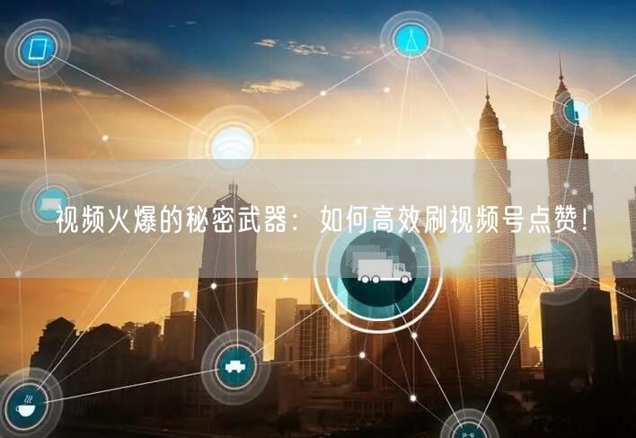 视频火爆的秘密武器：如何高效刷视频号点赞！