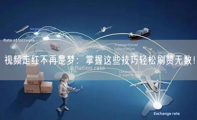 视频走红不再是梦：掌握这些技巧轻松刷赞无数！