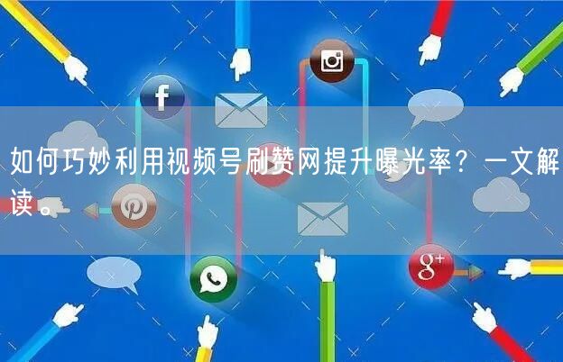 如何巧妙利用视频号刷赞网提升曝光率？一文解读。