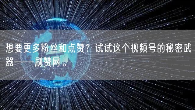 想要更多粉丝和点赞？试试这个视频号的秘密武器——刷赞网。